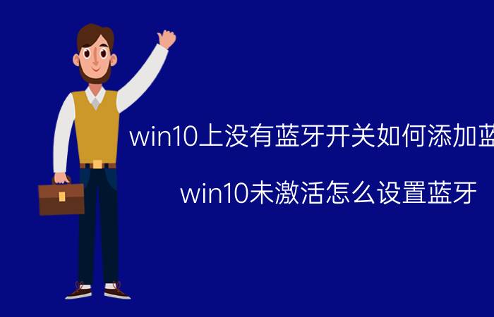 win10上没有蓝牙开关如何添加蓝牙 win10未激活怎么设置蓝牙？